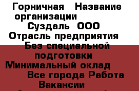 Горничная › Название организации ­ Heliopark Суздаль, ООО › Отрасль предприятия ­ Без специальной подготовки › Минимальный оклад ­ 12 000 - Все города Работа » Вакансии   . Архангельская обл.,Новодвинск г.